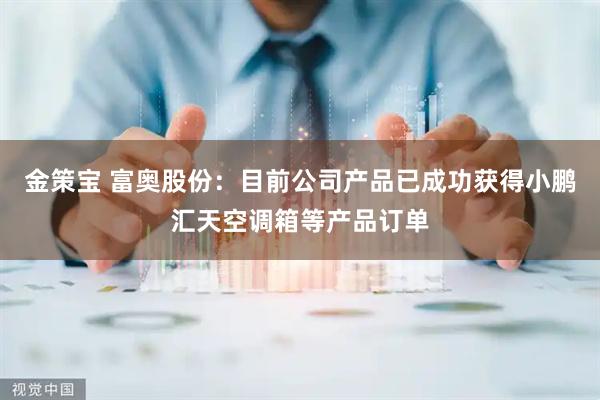 金策宝 富奥股份：目前公司产品已成功获得小鹏汇天空调箱等产品订单
