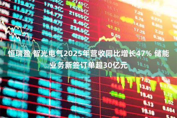 恒瑞盈 智光电气2025年营收同比增长47% 储能业务新签订单超30亿元