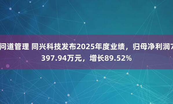 问道管理 同兴科技发布2025年度业绩，归母净利润7397.94万元，增长89.52%